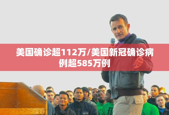 美国确诊超112万/美国新冠确诊病例超585万例 美国确诊超112万/美国新冠确诊病例超585万例
