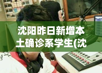 沈阳昨日新增本土确诊系学生(沈阳最新通报) 沈阳昨日新增本土确诊系学生(沈阳最新通报)