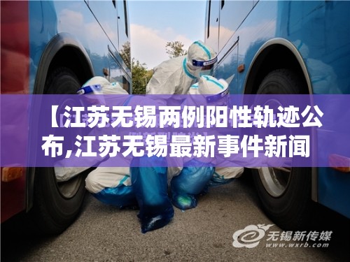 【江苏无锡两例阳性轨迹公布,江苏无锡最新事件新闻】 【江苏无锡两例阳性轨迹公布,江苏无锡最新事件新闻】