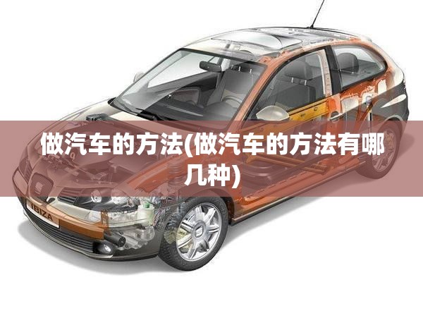 做汽车的方法(做汽车的方法有哪几种) 做汽车的方法(做汽车的方法有哪几种)