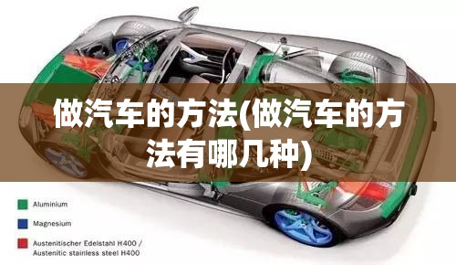 做汽车的方法(做汽车的方法有哪几种) 做汽车的方法(做汽车的方法有哪几种)