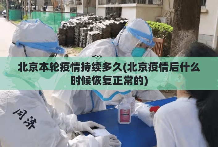 北京本轮疫情持续多久(北京疫情后什么时候恢复正常的) 北京本轮疫情持续多久(北京疫情后什么时候恢复正常的)