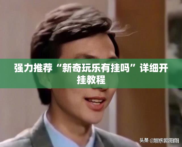 强力推荐“新奇玩乐有挂吗”详细开挂教程