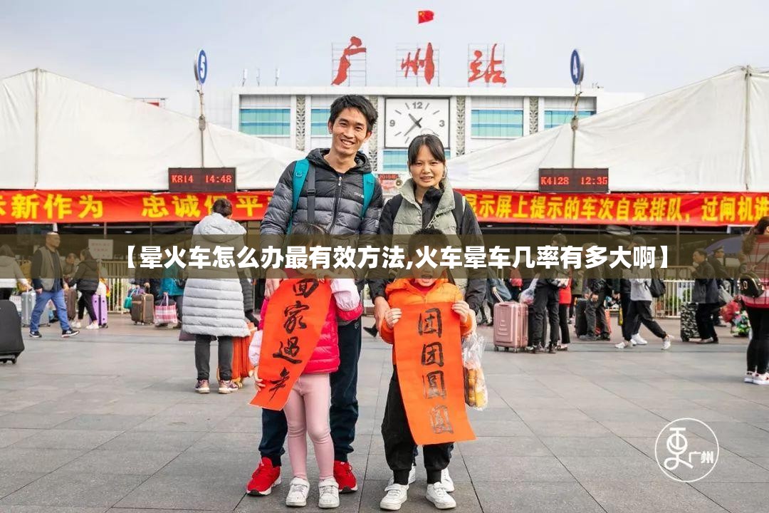 【晕火车怎么办最有效方法,火车晕车几率有多大啊】 【晕火车怎么办最有效方法,火车晕车几率有多大啊】