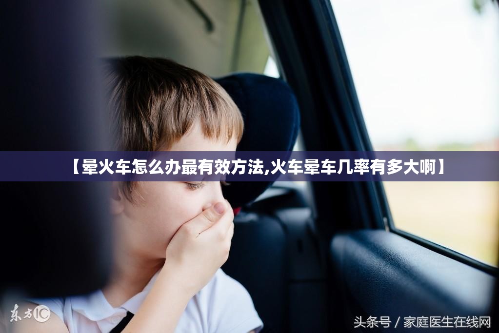 【晕火车怎么办最有效方法,火车晕车几率有多大啊】 【晕火车怎么办最有效方法,火车晕车几率有多大啊】