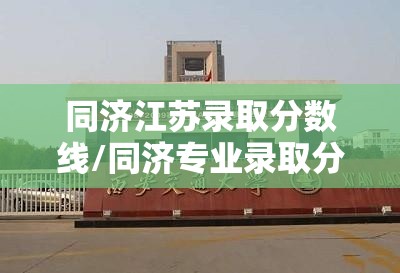 同济江苏录取分数线/同济专业录取分数线