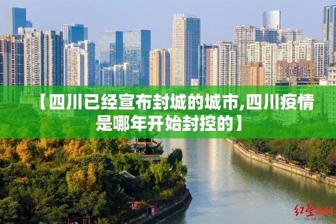 【四川已经宣布封城的城市,四川疫情是哪年开始封控的】 【四川已经宣布封城的城市,四川疫情是哪年开始封控的】