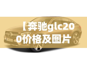【奔驰glc200价格及图片,奔驰glc200最新价格suv】 【奔驰glc200价格及图片,奔驰glc200最新价格suv】