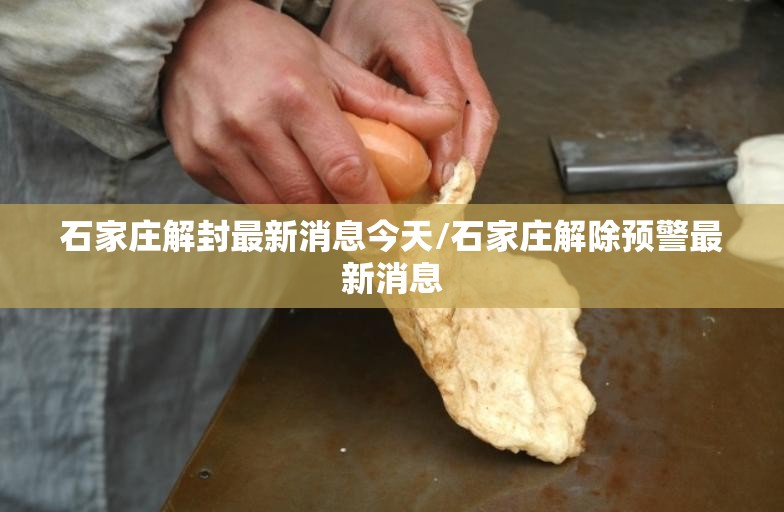 石家庄解封最新消息今天/石家庄解除预警最新消息