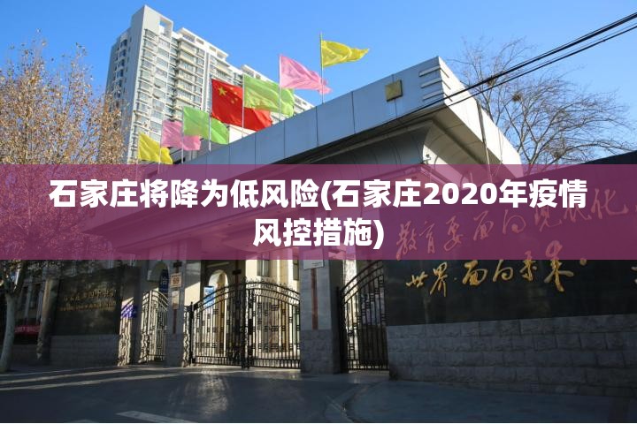 石家庄将降为低风险(石家庄2020年疫情风控措施) 石家庄将降为低风险(石家庄2020年疫情风控措施)