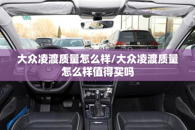 大众凌渡质量怎么样/大众凌渡质量怎么样值得买吗 大众凌渡质量怎么样/大众凌渡质量怎么样值得买吗