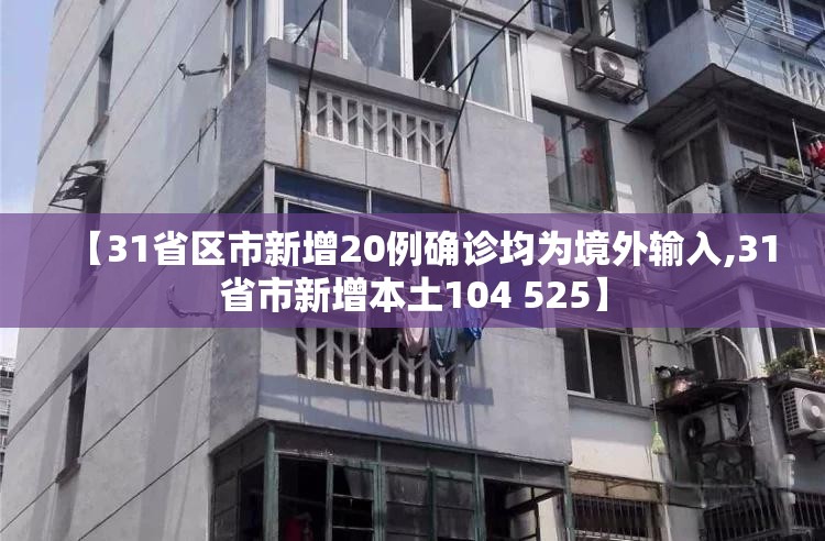 【31省区市新增20例确诊均为境外输入,31省市新增本土104 525】
