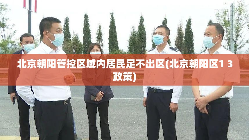 北京朝阳管控区域内居民足不出区(北京朝阳区1 3政策)