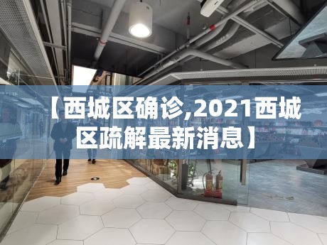 【西城区确诊,2021西城区疏解最新消息】 【西城区确诊,2021西城区疏解最新消息】