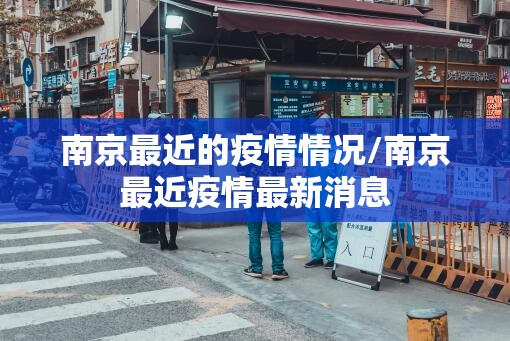 南京最近的疫情情况/南京最近疫情最新消息 南京最近的疫情情况/南京最近疫情最新消息