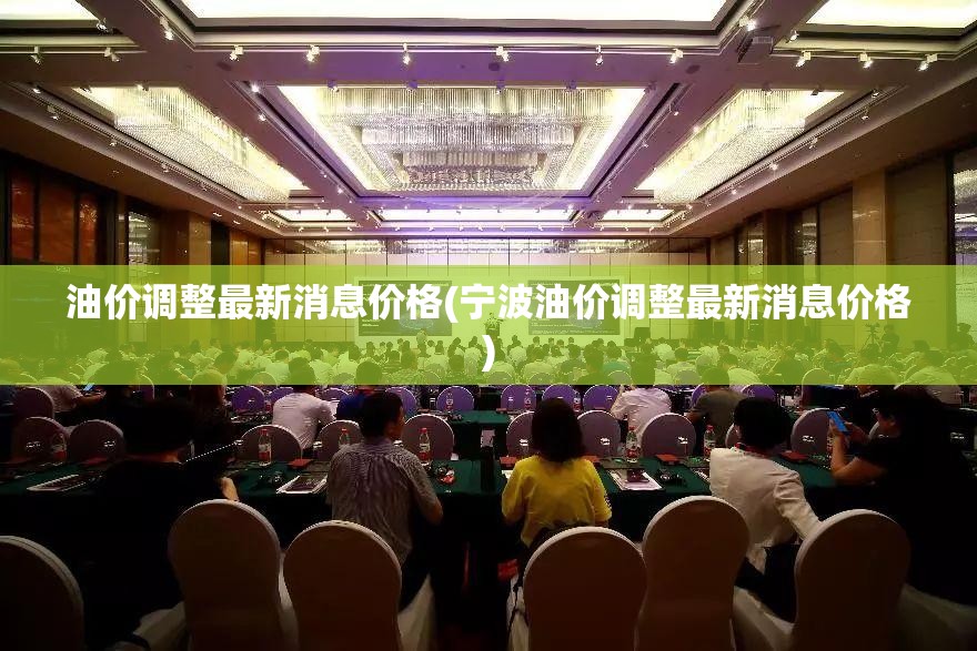 油价调整最新消息价格(宁波油价调整最新消息价格)