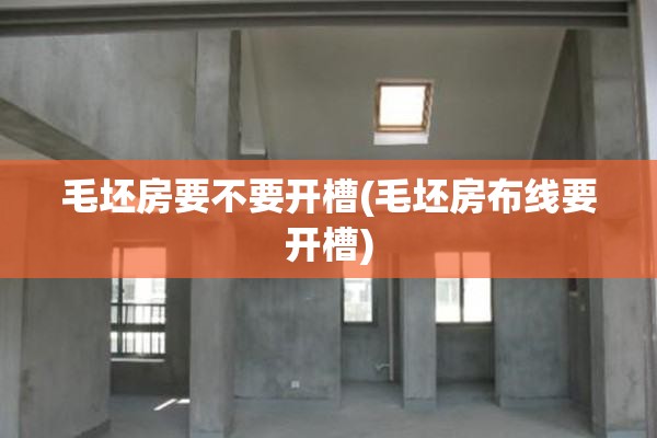 毛坯房要不要开槽(毛坯房布线要开槽) 毛坯房要不要开槽(毛坯房布线要开槽)