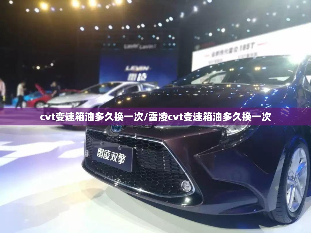 cvt变速箱油多久换一次/雷凌cvt变速箱油多久换一次