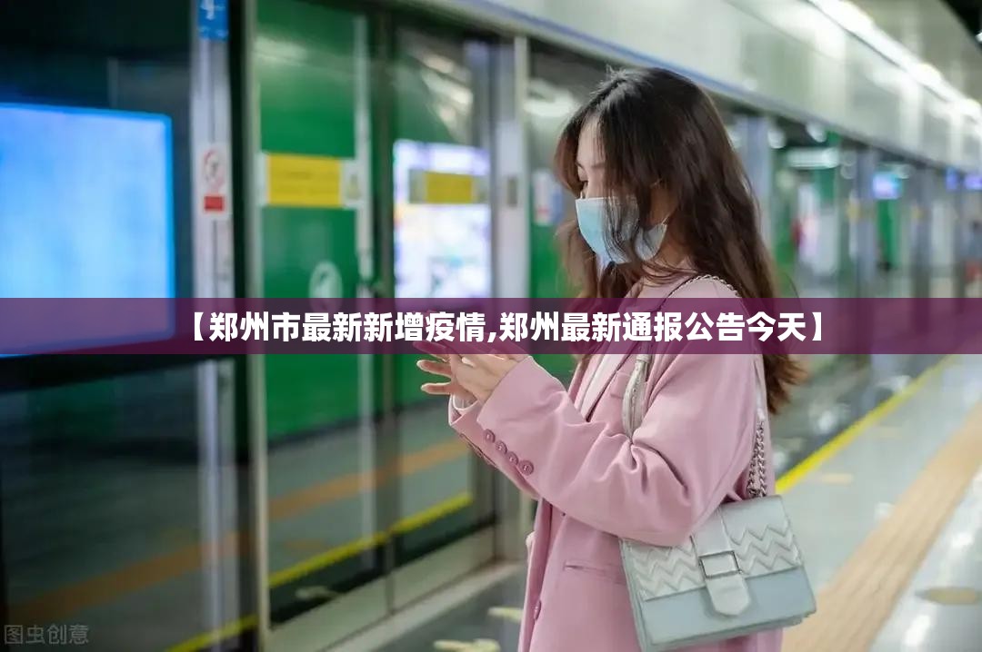 【郑州市最新新增疫情,郑州最新通报公告今天】 【郑州市最新新增疫情,郑州最新通报公告今天】