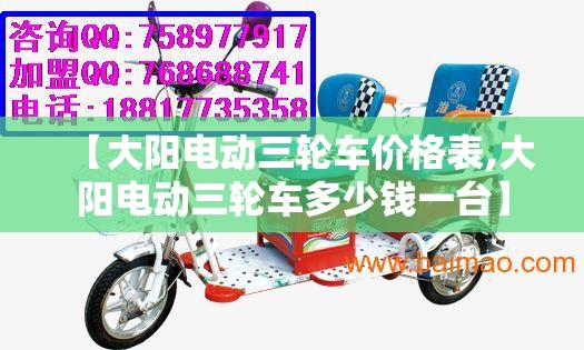 【大阳电动三轮车价格表,大阳电动三轮车多少钱一台】 【大阳电动三轮车价格表,大阳电动三轮车多少钱一台】
