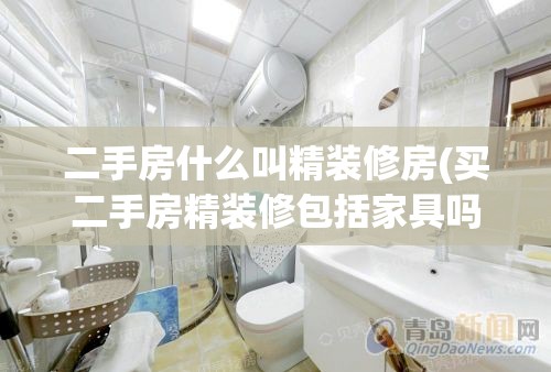 二手房什么叫精装修房(买二手房精装修包括家具吗) 二手房什么叫精装修房(买二手房精装修包括家具吗)