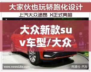 大众新款suv车型/大众新款suv车型途昂 大众新款suv车型/大众新款suv车型途昂