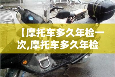 【摩托车多久年检一次,摩托车多久年检一次?】