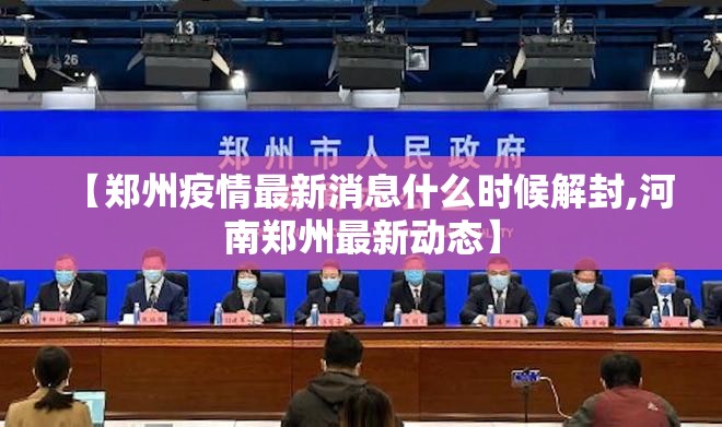 【郑州疫情最新消息什么时候解封,河南郑州最新动态】