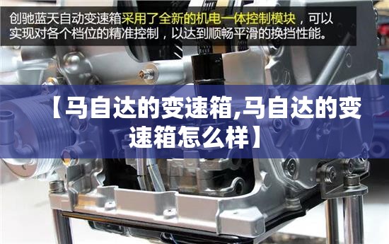 【马自达的变速箱,马自达的变速箱怎么样】 【马自达的变速箱,马自达的变速箱怎么样】