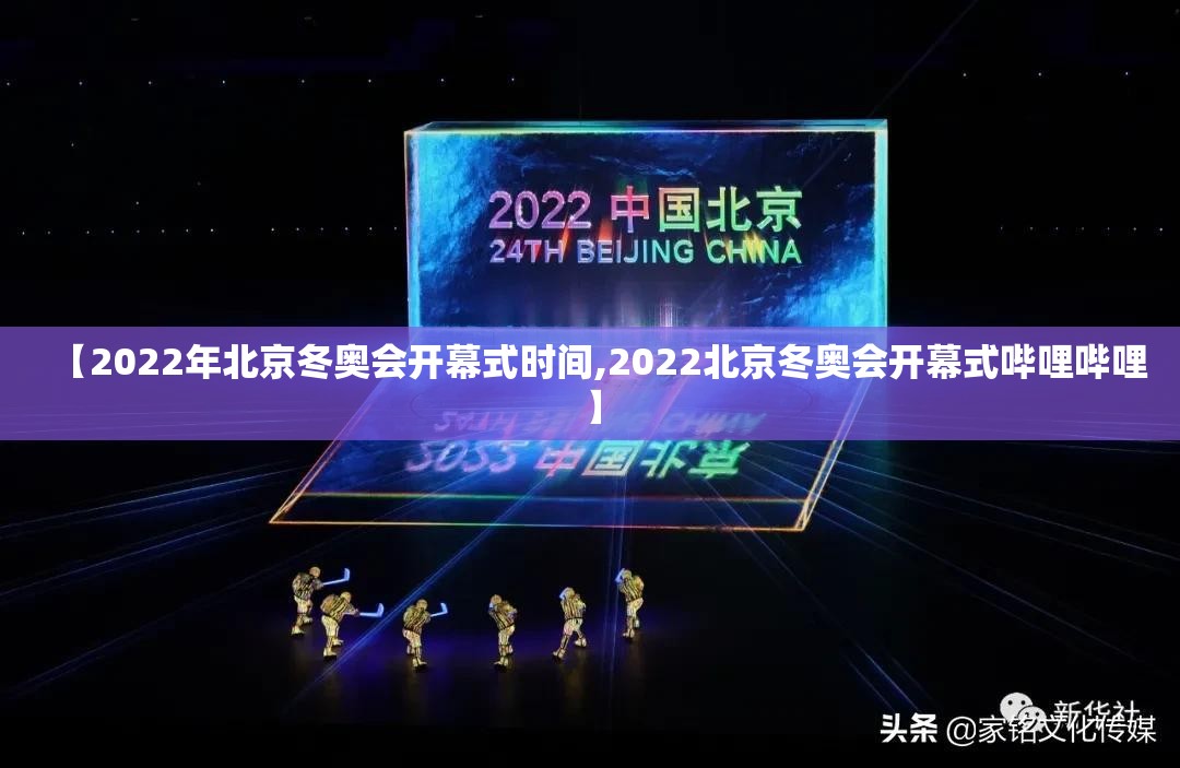 【2022年北京冬奥会开幕式时间,2022北京冬奥会开幕式哔哩哔哩】 【2022年北京冬奥会开幕式时间,2022北京冬奥会开幕式哔哩哔哩】