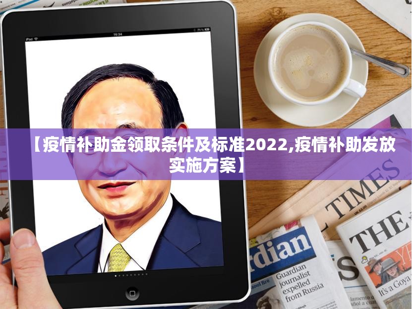 【疫情补助金领取条件及标准2022,疫情补助发放实施方案】 【疫情补助金领取条件及标准2022,疫情补助发放实施方案】