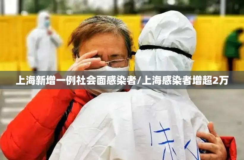 上海新增一例社会面感染者/上海感染者增超2万