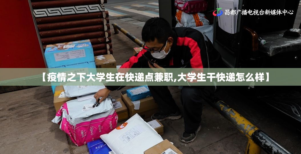 【疫情之下大学生在快递点兼职,大学生干快递怎么样】