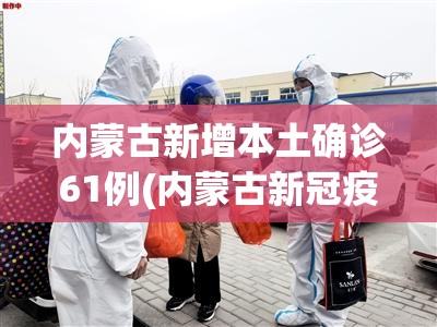 内蒙古新增本土确诊61例(内蒙古新冠疫情最新信息)