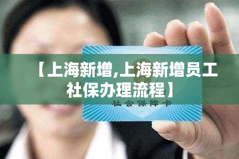 【上海新增,上海新增员工社保办理流程】 【上海新增,上海新增员工社保办理流程】