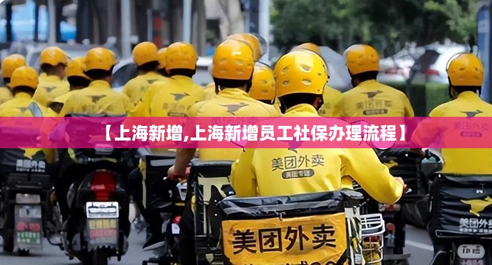 【上海新增,上海新增员工社保办理流程】 【上海新增,上海新增员工社保办理流程】