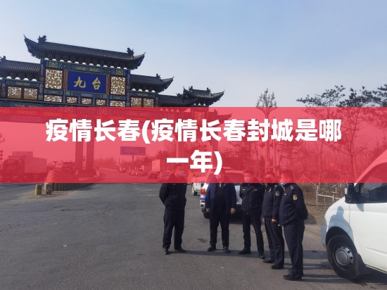 疫情长春(疫情长春封城是哪一年) 疫情长春(疫情长春封城是哪一年)