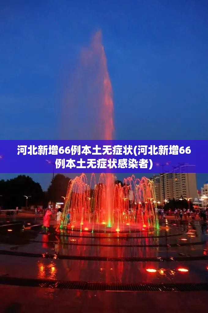 河北新增66例本土无症状(河北新增66例本土无症状感染者) 河北新增66例本土无症状(河北新增66例本土无症状感染者)