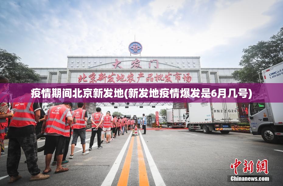 疫情期间北京新发地(新发地疫情爆发是6月几号) 疫情期间北京新发地(新发地疫情爆发是6月几号)