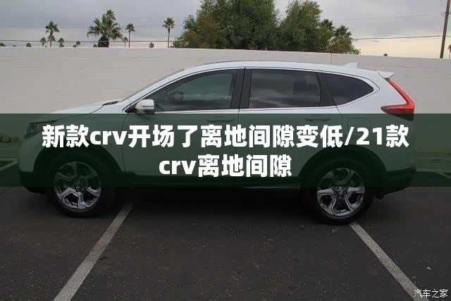 新款crv开场了离地间隙变低/21款crv离地间隙 新款crv开场了离地间隙变低/21款crv离地间隙