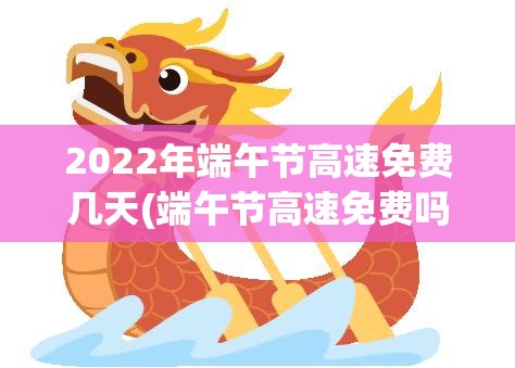 2022年端午节高速免费几天(端午节高速免费吗2023年几天) 2022年端午节高速免费几天(端午节高速免费吗2023年几天)