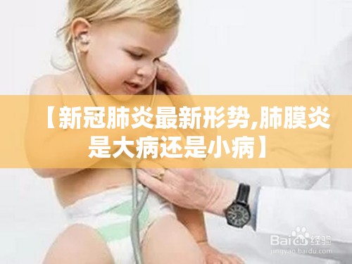 【新冠肺炎最新形势,肺膜炎是大病还是小病】