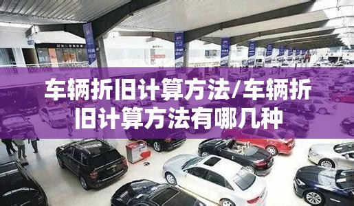 车辆折旧计算方法/车辆折旧计算方法有哪几种