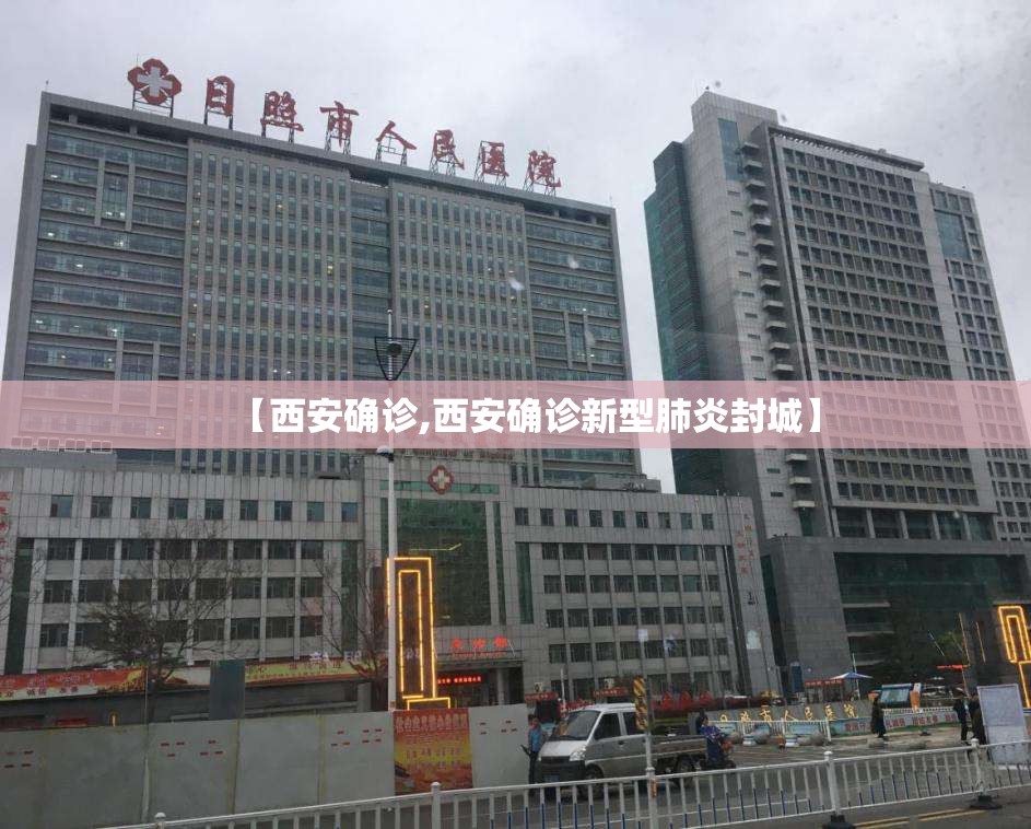 【西安确诊,西安确诊新型肺炎封城】 【西安确诊,西安确诊新型肺炎封城】