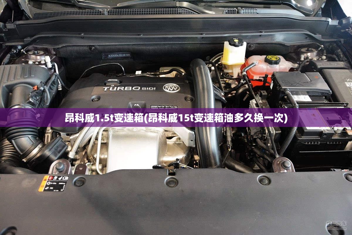 昂科威1.5t变速箱(昂科威15t变速箱油多久换一次) 昂科威1.5t变速箱(昂科威15t变速箱油多久换一次)