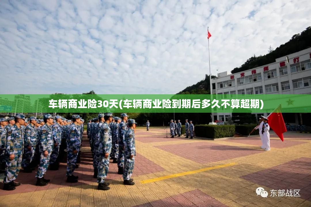 车辆商业险30天(车辆商业险到期后多久不算超期) 车辆商业险30天(车辆商业险到期后多久不算超期)