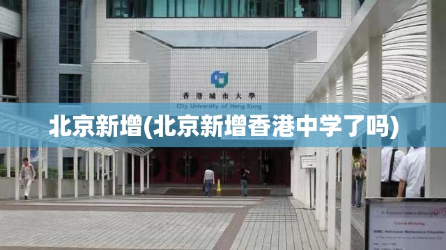 北京新增(北京新增香港中学了吗)