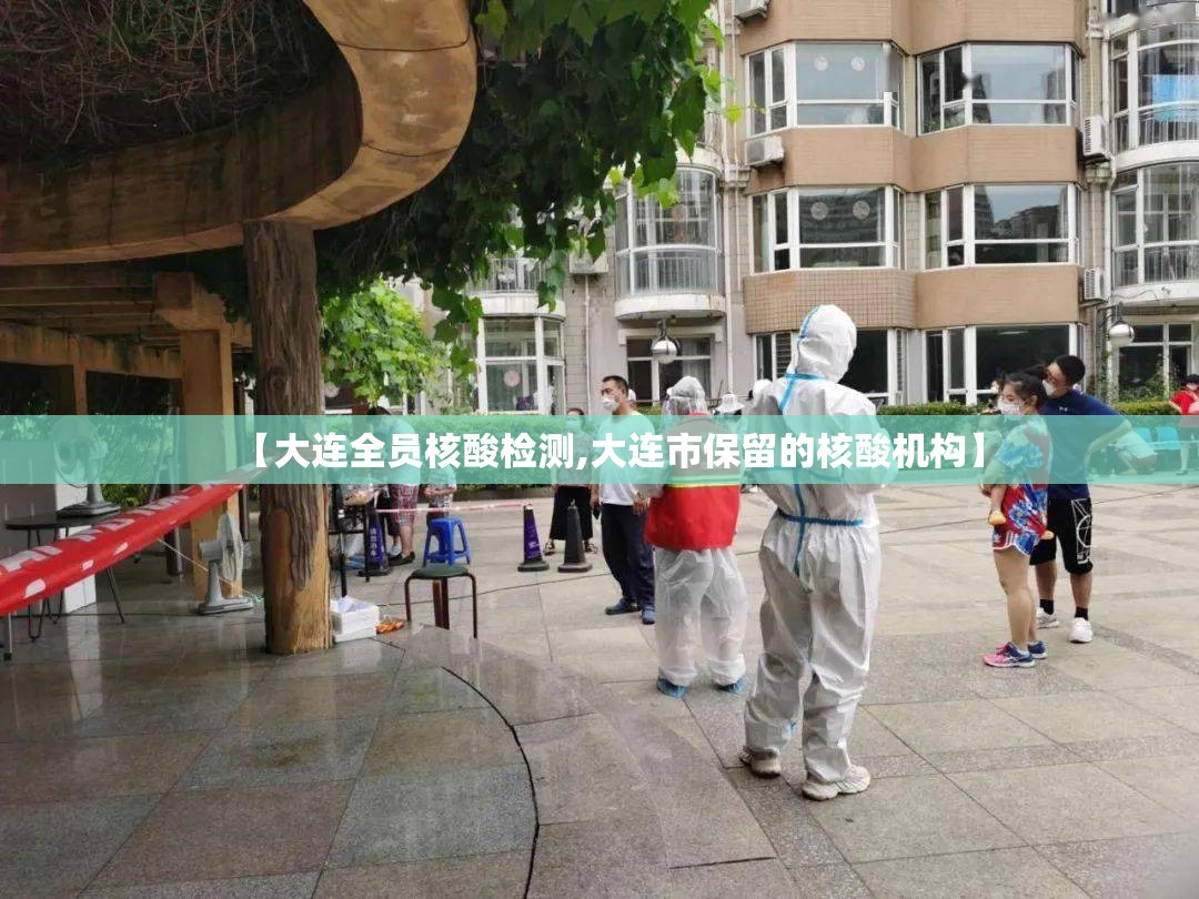 【大连全员核酸检测,大连市保留的核酸机构】