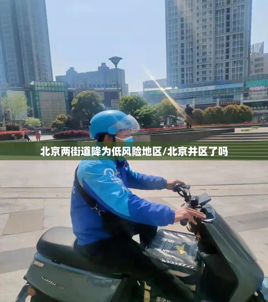北京两街道降为低风险地区/北京并区了吗 北京两街道降为低风险地区/北京并区了吗