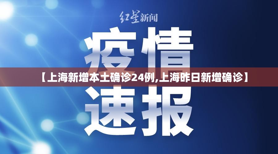 【上海新增本土确诊24例,上海昨日新增确诊】 【上海新增本土确诊24例,上海昨日新增确诊】
